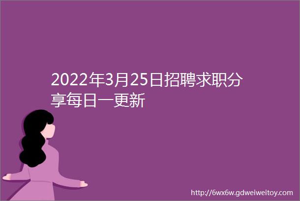 2022年3月25日招聘求职分享每日一更新
